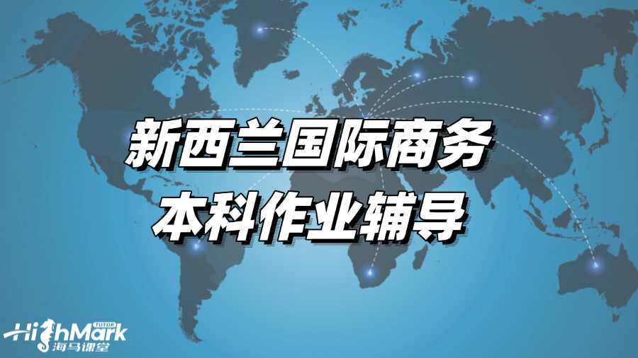 新西蘭國際商務(wù)本科作業(yè)輔導(dǎo),取得高分的秘訣!
