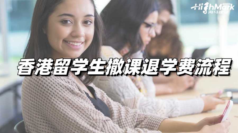 香港留學(xué)生撤課退學(xué)費(fèi)流程有嗎?