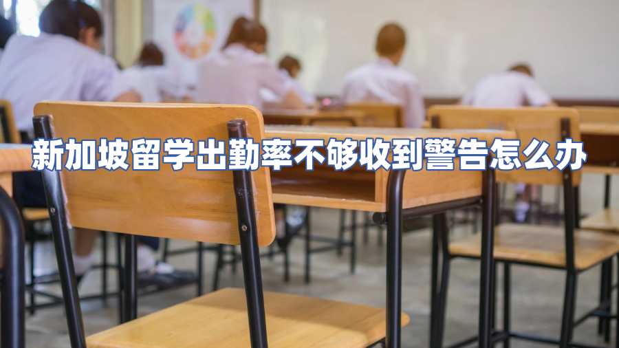 新加坡留學(xué)出勤率不夠收到警告怎么辦