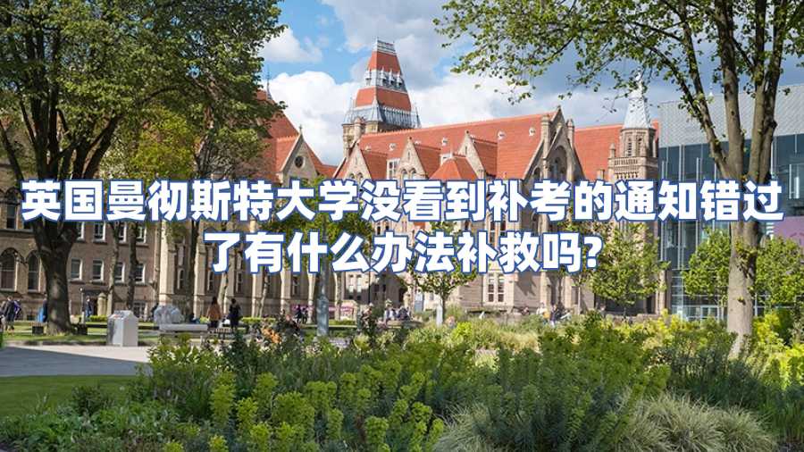 英國曼徹斯特大學(xué)沒看到補考的通知錯過了有什么辦法補救嗎