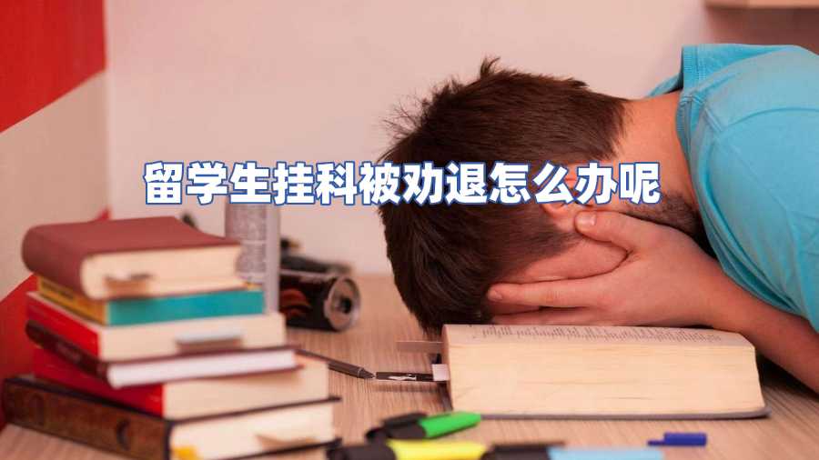 留學(xué)生掛科被勸退怎么辦呢