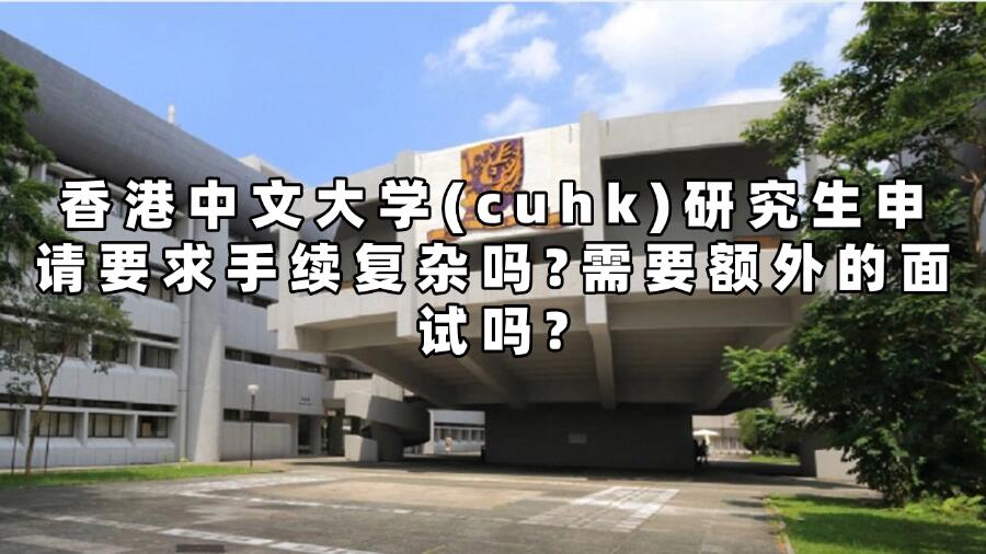 香港中文大學(cuhk)研究生申請要求手續(xù)復雜嗎?需要額外的面試嗎?