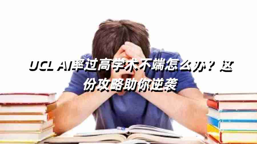 UCL AI率過高學(xué)術(shù)不端怎么辦？這份攻略助你逆襲