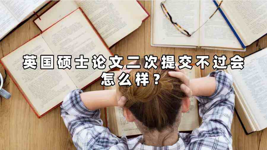 英國(guó)碩士論文二次提交不過(guò)會(huì)怎么樣