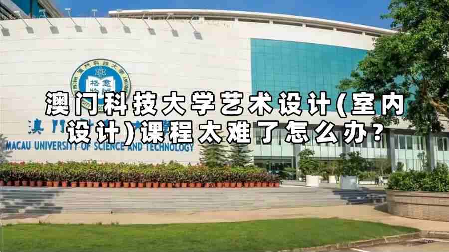 澳門科技大學(xué)藝術(shù)設(shè)計(室內(nèi)設(shè)計)課程太難了怎么辦?