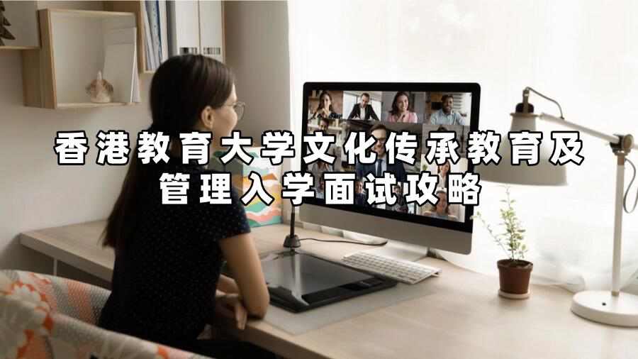 香港教育大學(xué)文化傳承教育及管理入學(xué)面試攻略