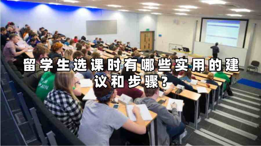 留學(xué)生選課時(shí)有哪些實(shí)用的建議和步驟?