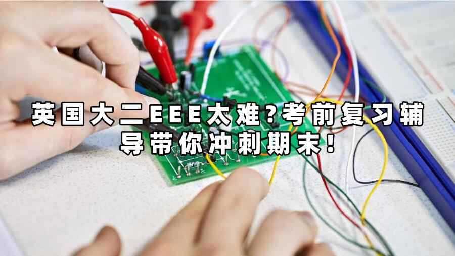 英國大二EEE太難?考前復(fù)習(xí)輔導(dǎo)帶你沖刺期末!